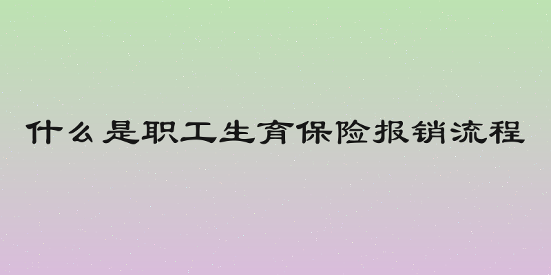 什么是职工生育保险报销流程