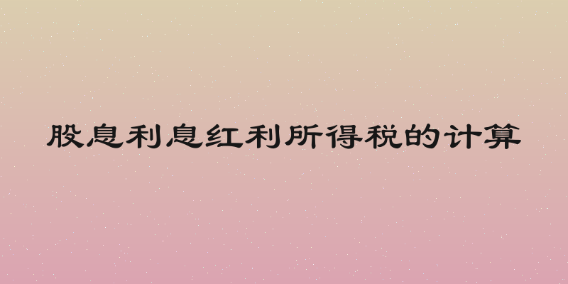 股息利息红利所得税的计算