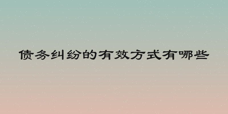 债务纠纷的有效方式有哪些