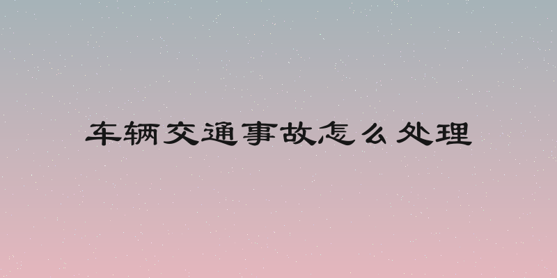 车辆交通事故怎么处理