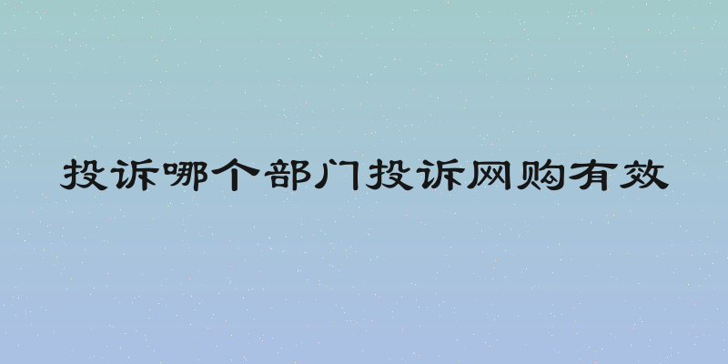 投诉哪个部门投诉网购有效