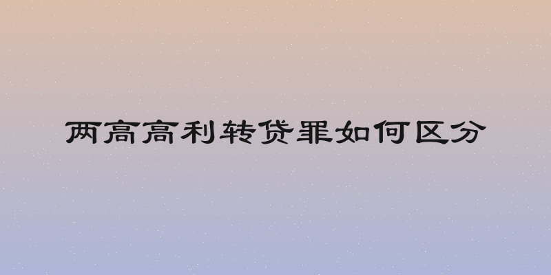 两高高利转贷罪如何区分