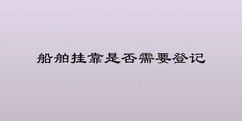 船舶挂靠是否需要登记