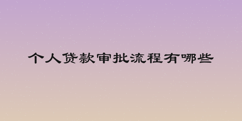 个人贷款审批流程有哪些