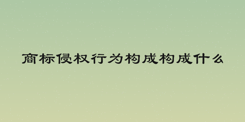 商标侵权行为构成构成什么