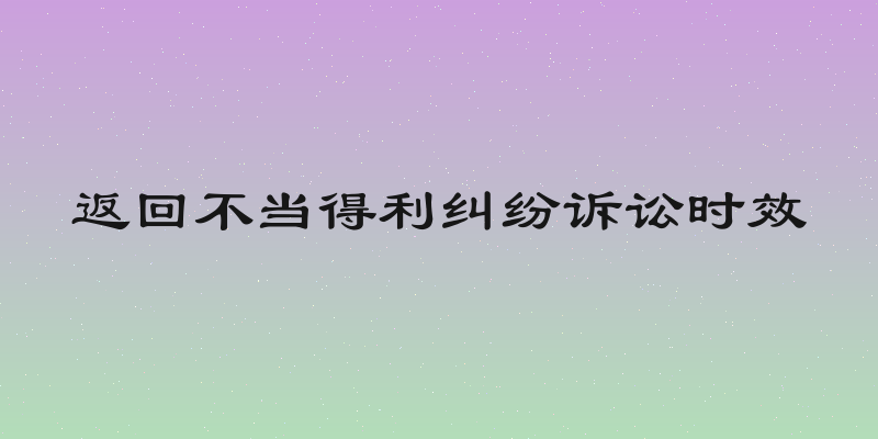 返回不当得利纠纷诉讼时效