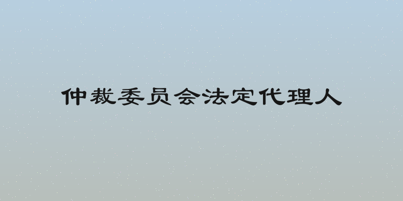 仲裁委员会法定代理人