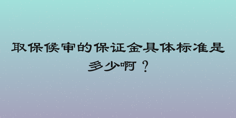 取保候审的保证金具体标准是多少啊？