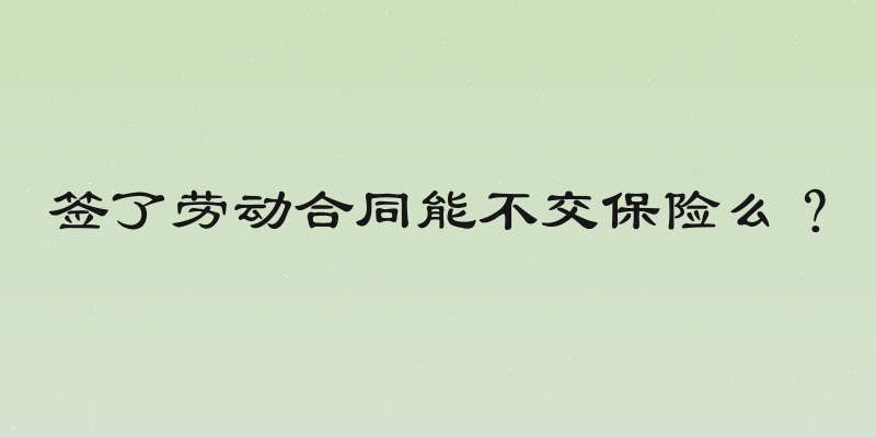 签了劳动合同能不交保险么？