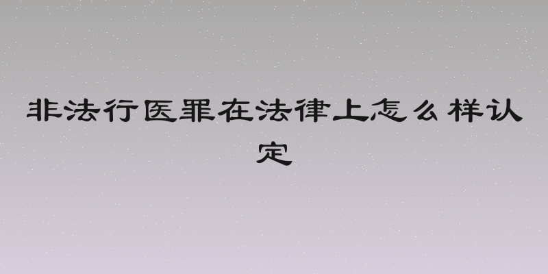 非法行医罪在法律上怎么样认定