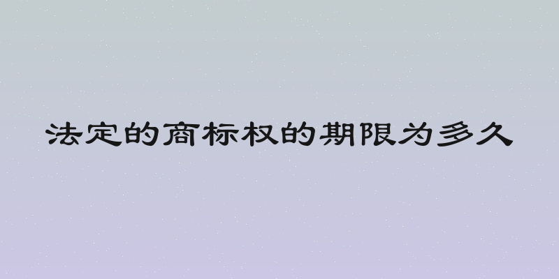 法定的商标权的期限为多久