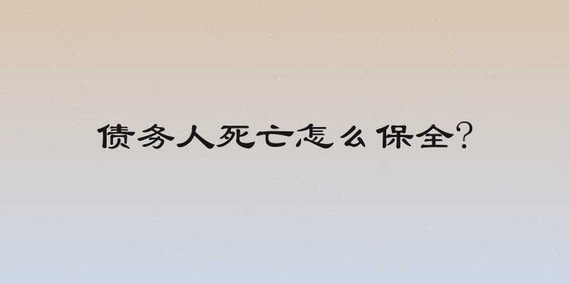 债务人死亡怎么保全?
