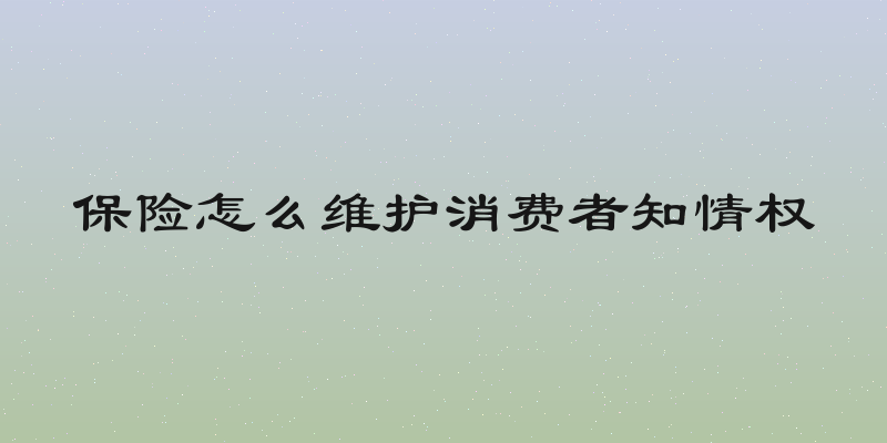 保险怎么维护消费者知情权