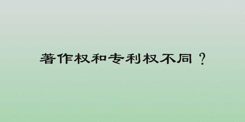 著作权和专利权不同？