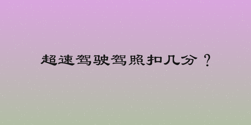 超速驾驶驾照扣几分？