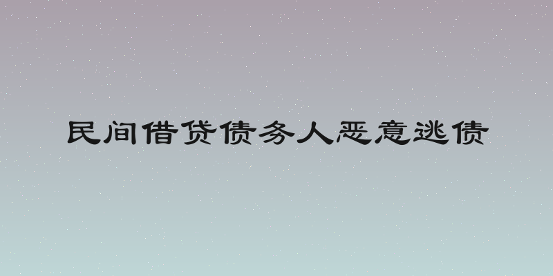 民间借贷债务人恶意逃债