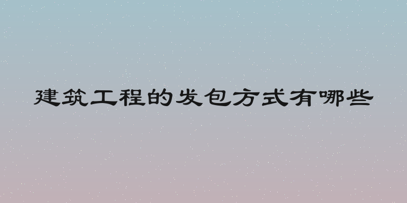 建筑工程的发包方式有哪些