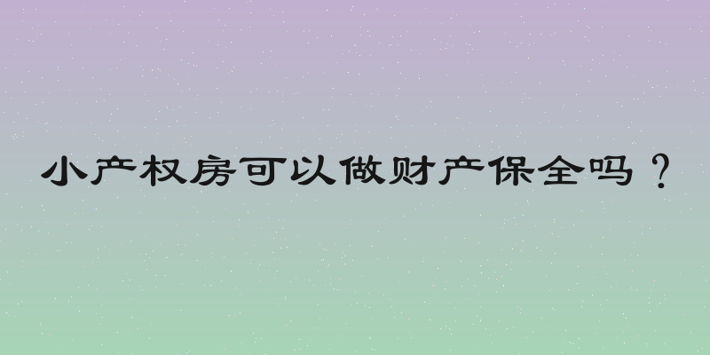 小产权房可以做财产保全吗？