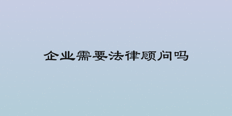 企业需要法律顾问吗