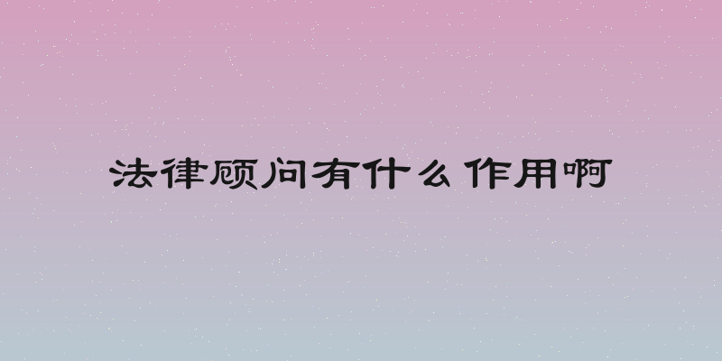 法律顾问有什么作用啊