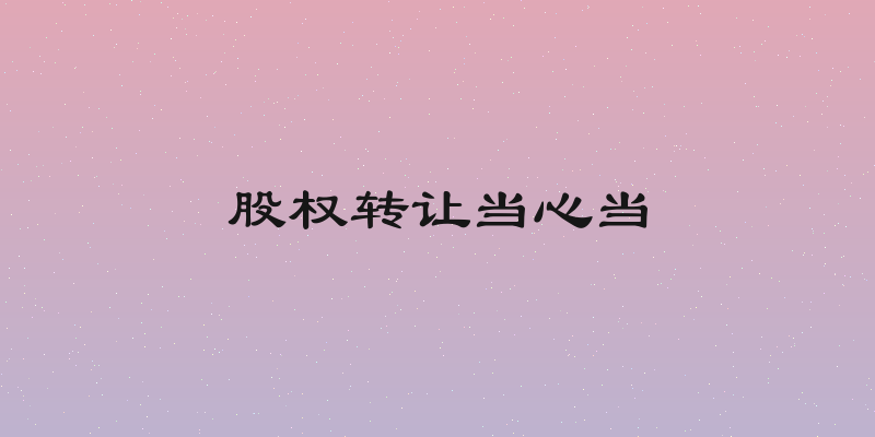 股权转让当心当