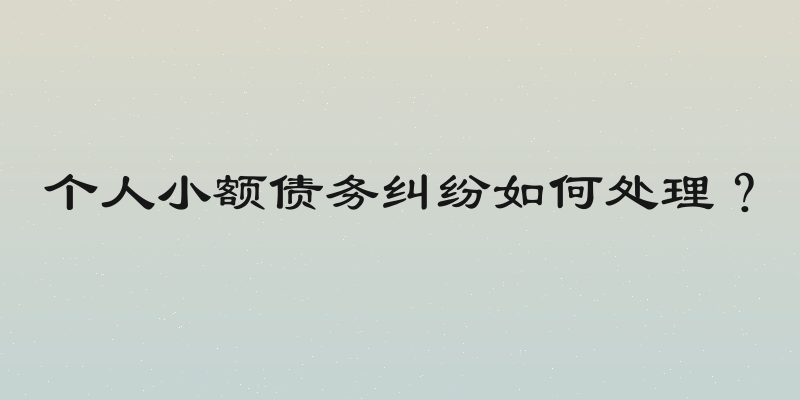 个人小额债务纠纷如何处理？