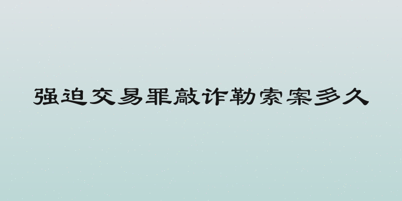 强迫交易罪敲诈勒索案多久