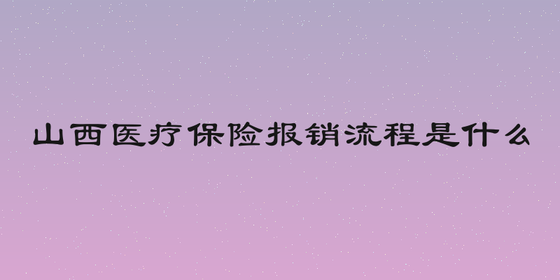 山西医疗保险报销流程是什么