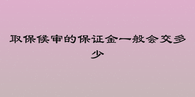 取保候审的保证金一般会交多少