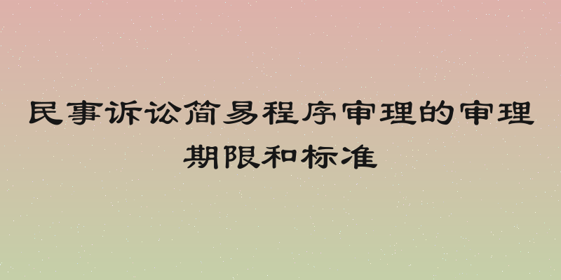民事诉讼简易程序审理的审理期限和标准