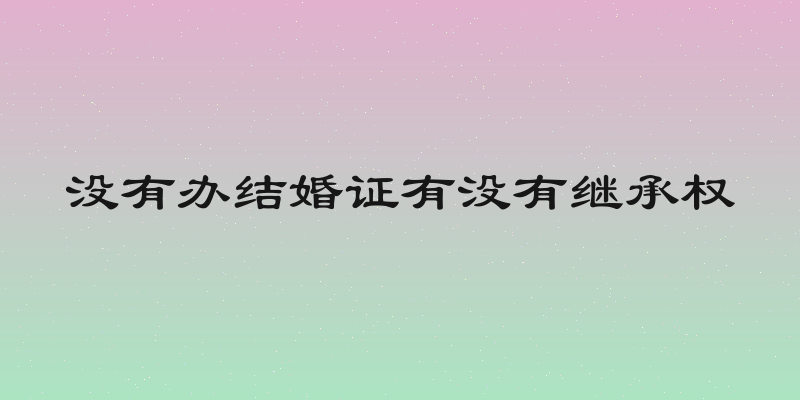 没有办结婚证有没有继承权