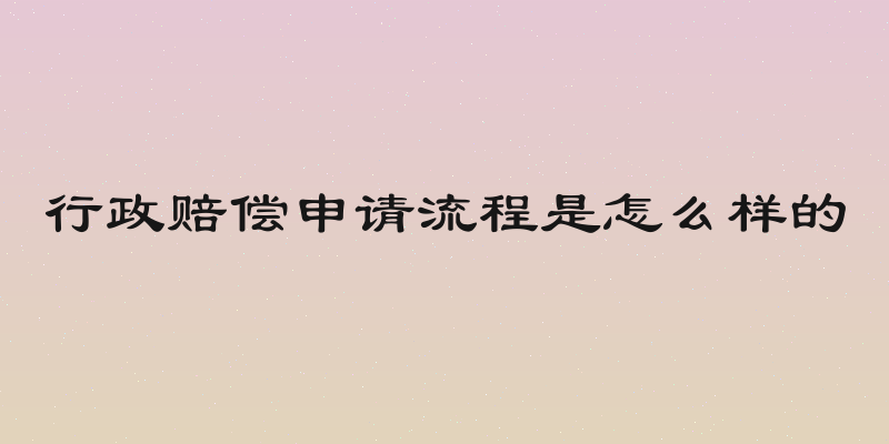 行政赔偿申请流程是怎么样的