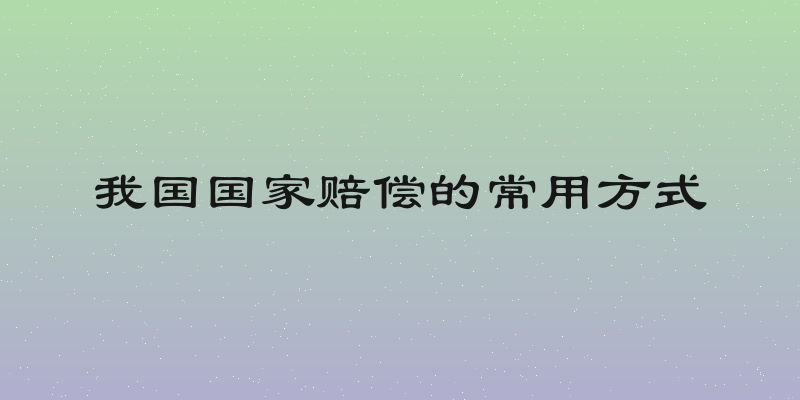 我国国家赔偿的常用方式