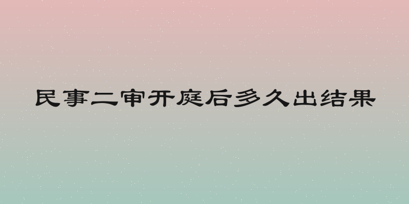 民事二审开庭后多久出结果