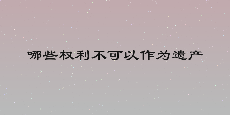 哪些权利不可以作为遗产