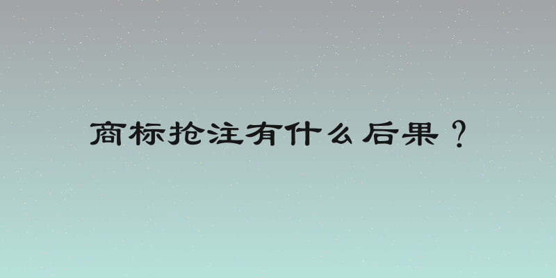 商标抢注有什么后果？