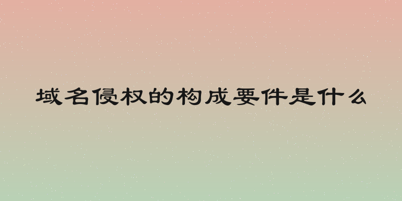 域名侵权的构成要件是什么
