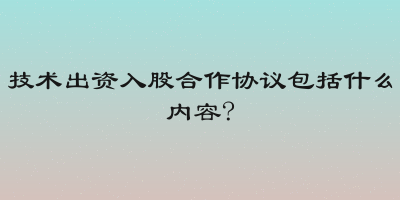 技术出资入股合作协议包括什么内容?