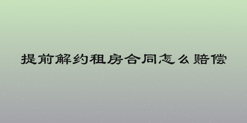 提前解约租房合同怎么赔偿