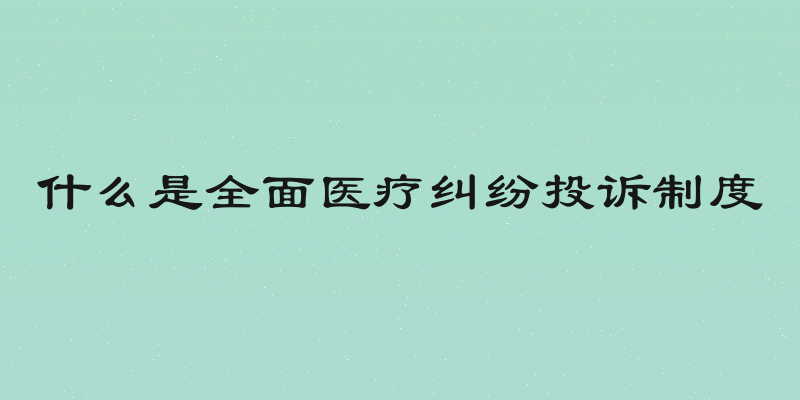 什么是全面医疗纠纷投诉制度
