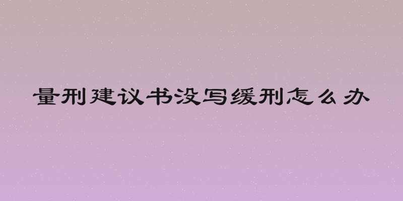 量刑建议书没写缓刑怎么办