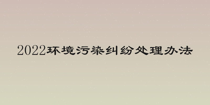 2022环境污染纠纷处理办法