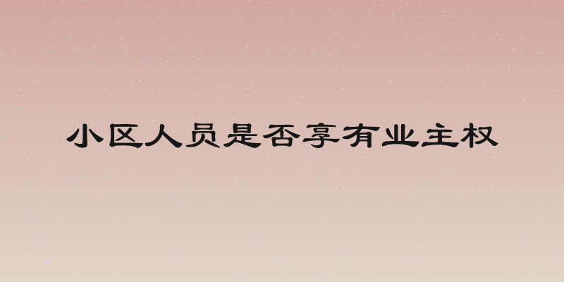 小区人员是否享有业主权