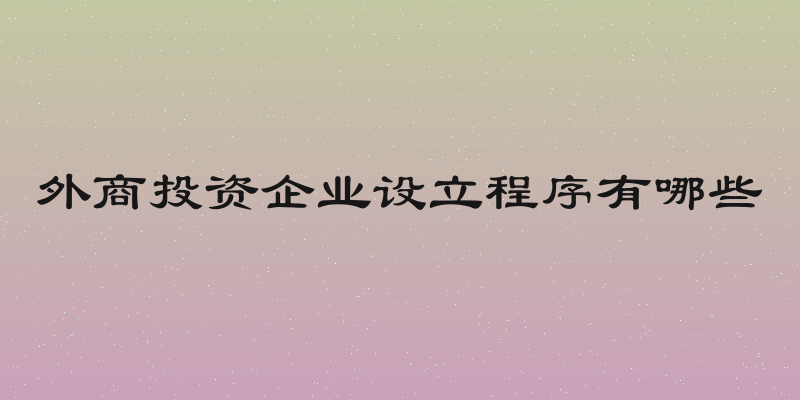 外商投资企业设立程序有哪些