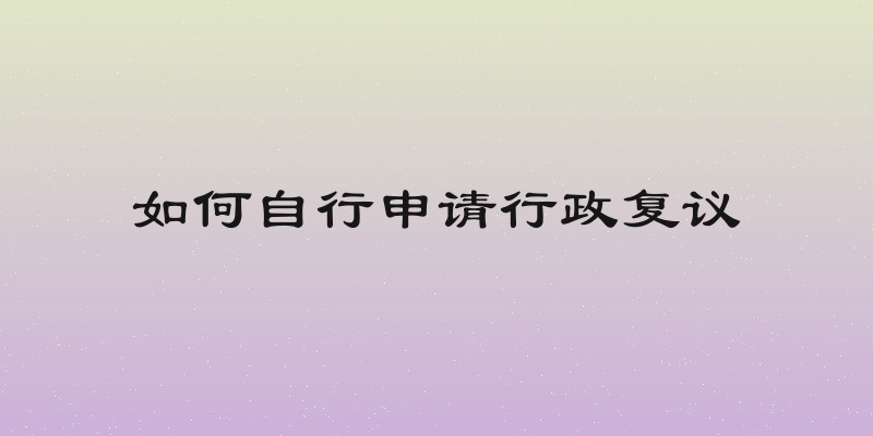 如何自行申请行政复议