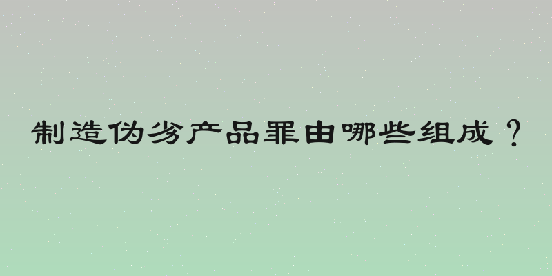 制造伪劣产品罪由哪些组成？