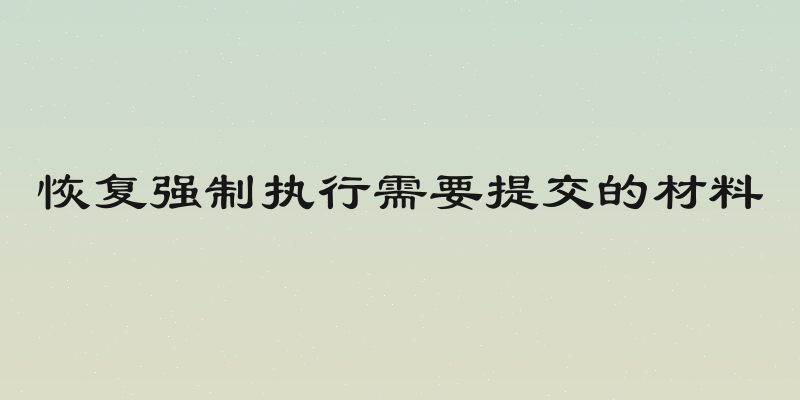 恢复强制执行需要提交的材料