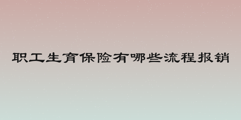 职工生育保险有哪些流程报销