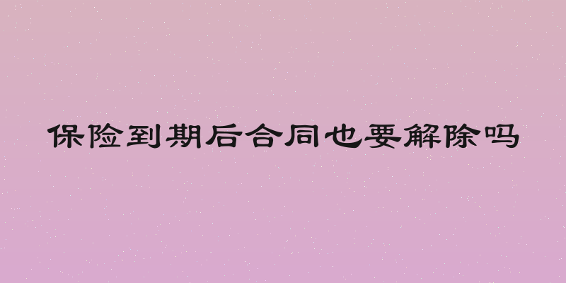 保险到期后合同也要解除吗