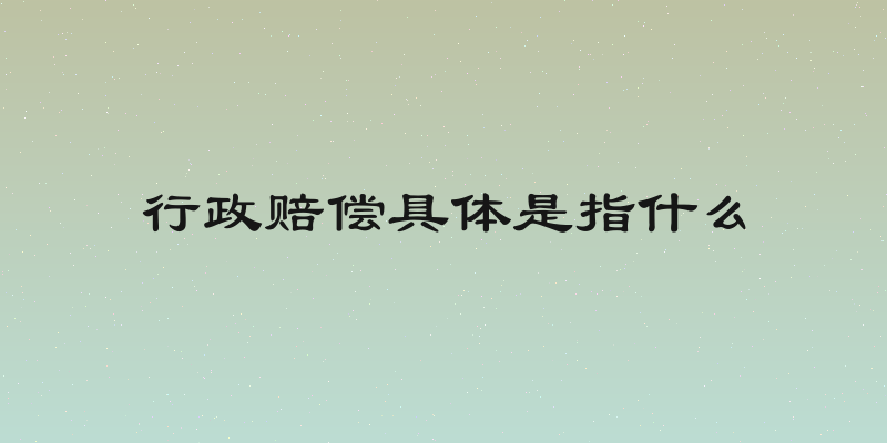 行政赔偿具体是指什么